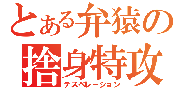 とある弁猿の捨身特攻（デスペレーション）