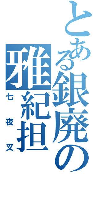 とある銀廃の雅紀担（七夜叉）