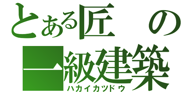 とある匠の一級建築（ハカイカツドウ）