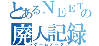 とあるＮＥＥＴの廃人記録（ゲームデータ）