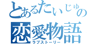 とあるたいじゅの恋愛物語（ラブストーリー）