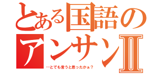 とある国語のアンサンブルババァⅡ（…とでも言うと思ったかぁ？）