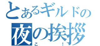 とあるギルドの夜の挨拶（こ！）