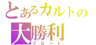 とあるカルトの大勝利（フロード）