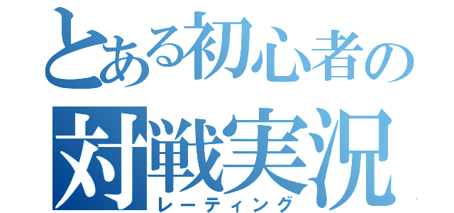 とある初心者の対戦実況（レーティング）