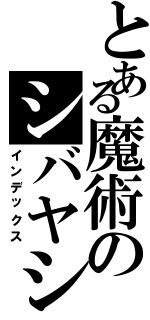 とある魔術のシバヤシ（インデックス）