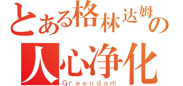 とある格林达姆の人心净化装置（Ｇｒｅｅｎｄａｍ）