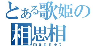 とある歌姫の相思相（ｍａｇｎｅｔ）