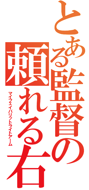 とある監督の頼れる右腕（マイフェイバリットライトアーム）