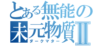 とある無能の未元物質Ⅱ（ダークマター）