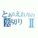 とあるえれなの裏切りⅡ（）