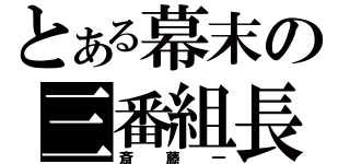 とある幕末の三番組長（斎藤一）