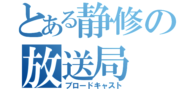 とある静修の放送局（ブロードキャスト）