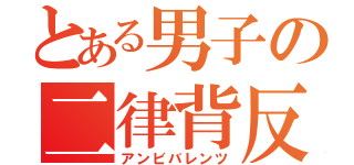 とある男子の二律背反（アンビバレンツ）