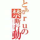 とあるｒｕの禁断行動（らんらんｒｕ、そしてアッー！）