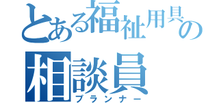 とある福祉用具の相談員（プランナー）