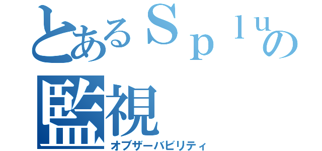 とあるＳｐｌｕｎｋの監視（オブザーバビリティ）