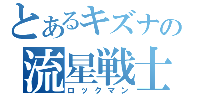 とあるキズナの流星戦士（ロックマン）