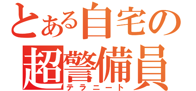 とある自宅の超警備員（テラニート）