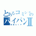 とあるコミショのパイパン小僧Ⅱ（秋庭たくや）