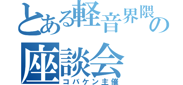 とある軽音界隈の座談会（コバケン主催）