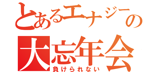 とあるエナジーの大忘年会（負けられない）