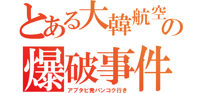 とある大韓航空の爆破事件（アブタビ発バンコク行き）