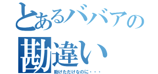 とあるババアの勘違い（助けただけなのに・・・）