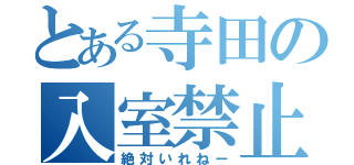 とある寺田の入室禁止（絶対いれねー）