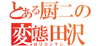 とある厨二の変態田沢（ロリコンマン）