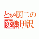 とある厨二の変態田沢（ロリコンマン）