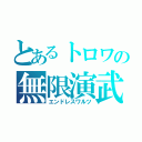 とあるトロワの無限演武（エンドレスワルツ）