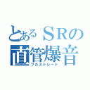 とあるＳＲの直管爆音（フルストレート）