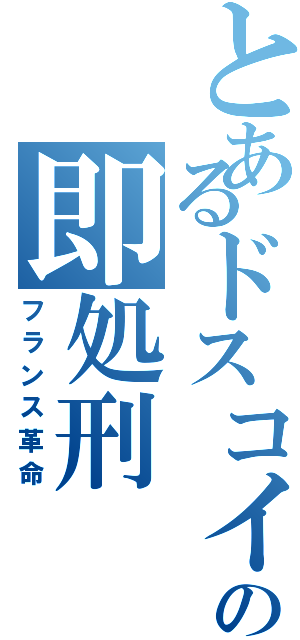 とあるドスコイの即処刑（フランス革命）