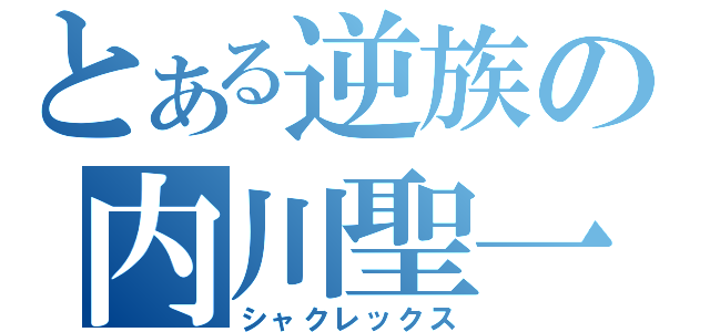 とある逆族の内川聖一（シャクレックス）