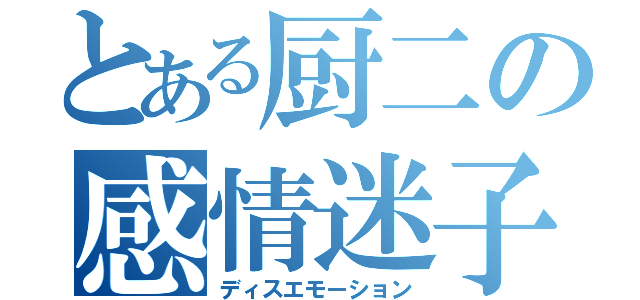 とある厨二の感情迷子（ディスエモーション）