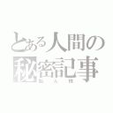 とある人間の秘密記事（飴ん様）