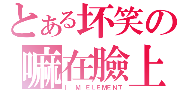 とある坏笑の嘛在臉上（Ｉ\'Ｍ ＥＬＥＭＥＮＴ）