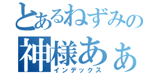 とあるねずみの神様あぁ姫（インデックス）