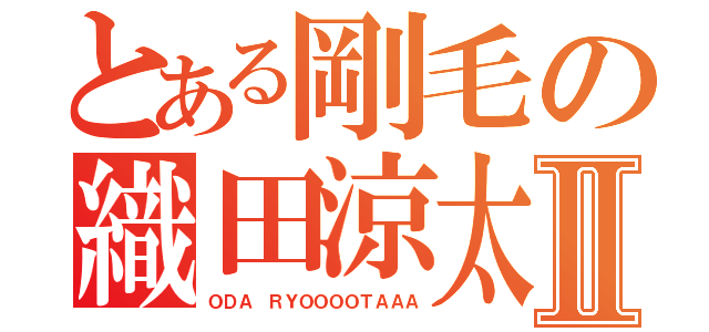 とある剛毛の織田涼太Ⅱ（ＯＤＡ ＲＹＯＯＯＯＴＡＡＡ）