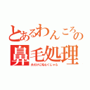 とあるわんころの鼻毛処理（犬だけに毛むくじゃら）