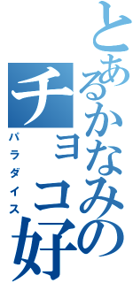 とあるかなみのチョコ好き（パラダイス）