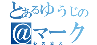 とあるゆうじの＠マーク（心の支え）