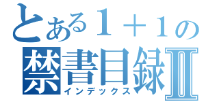 とある１＋１の禁書目録Ⅱ（インデックス）