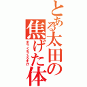 とある太田の焦げた体（まっくろくろすけ）