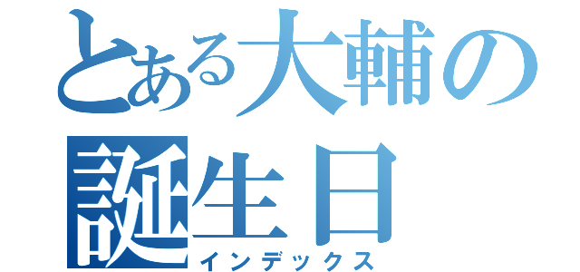 とある大輔の誕生日（インデックス）