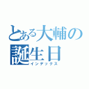 とある大輔の誕生日（インデックス）