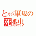 とある軍規の死番虫（デスウォッチ）