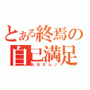 とある終焉の自己満足（お兄さん♪）