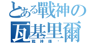 とある戰神の瓦基里爾（戰神傳說）